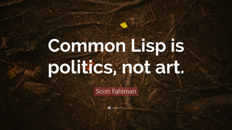 Scott Fahlman Quote: “Common Lisp is politics, not art.”