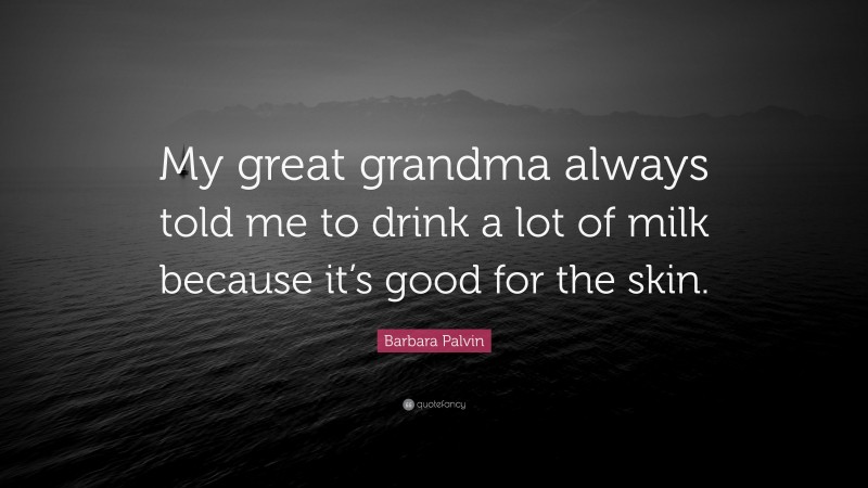 Barbara Palvin Quote: “My great grandma always told me to drink a lot of milk because it’s good for the skin.”