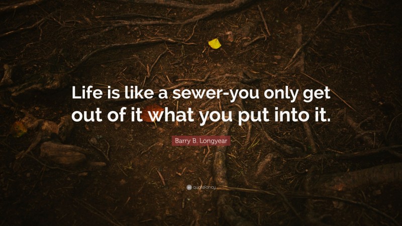 Barry B. Longyear Quote: “Life is like a sewer-you only get out of it what you put into it.”