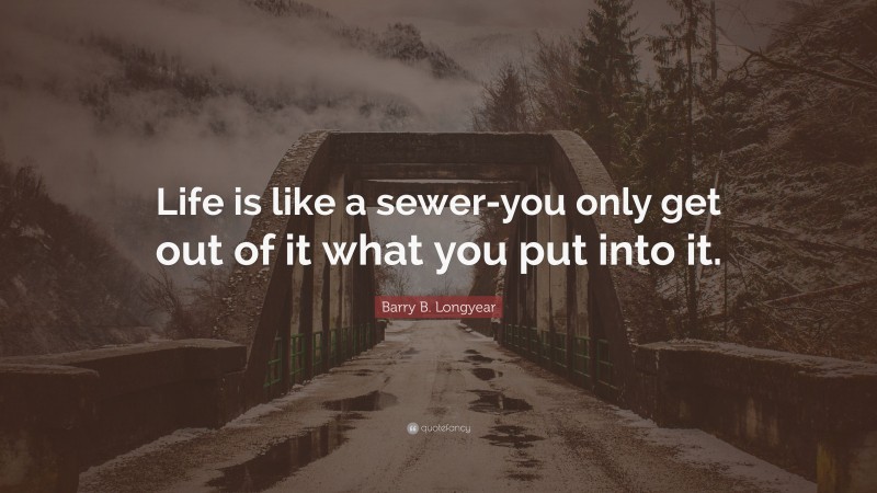 Barry B. Longyear Quote: “Life is like a sewer-you only get out of it what you put into it.”