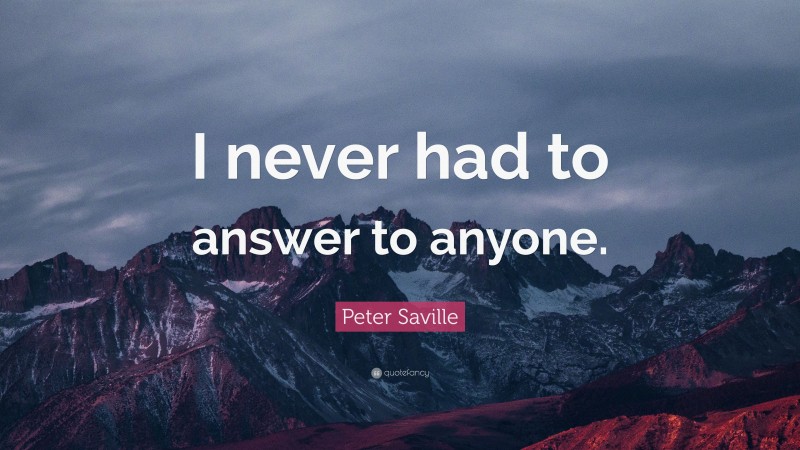 Peter Saville Quote: “I never had to answer to anyone.”