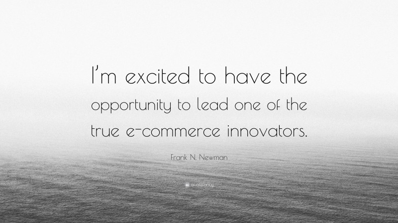 Frank N. Newman Quote: “I’m excited to have the opportunity to lead one of the true e-commerce innovators.”