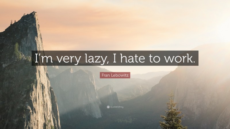 Fran Lebowitz Quote: “I’m very lazy, I hate to work.”