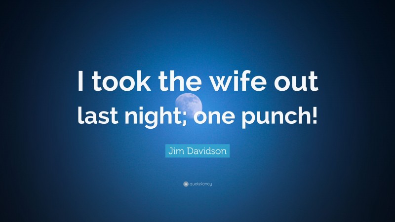 Jim Davidson Quote: “I took the wife out last night; one punch!”
