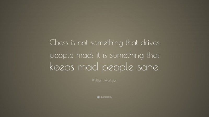 William Hartston Quote: “Chess is not something that drives people mad; it is something that keeps mad people sane.”