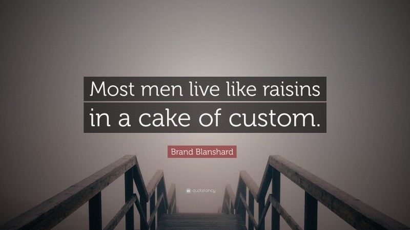 Brand Blanshard Quote: “Most men live like raisins in a cake of custom.”