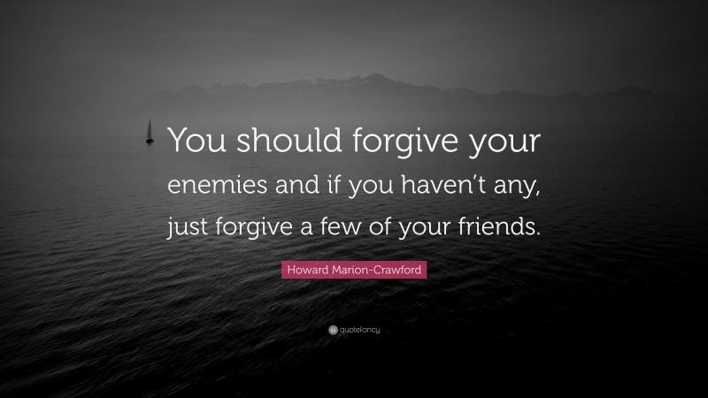 Howard Marion-Crawford Quote: “You should forgive your enemies and if you haven’t any, just forgive a few of your friends.”
