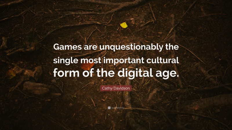 Cathy Davidson Quote: “Games are unquestionably the single most important cultural form of the digital age.”