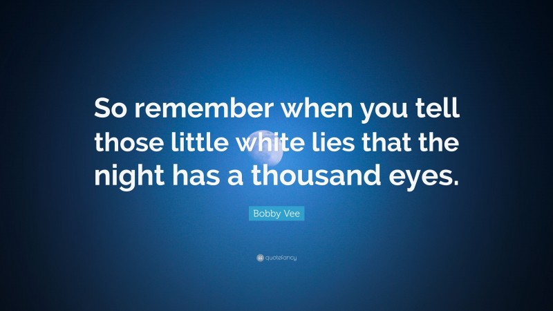Bobby Vee Quote: “So remember when you tell those little white lies that the night has a thousand eyes.”