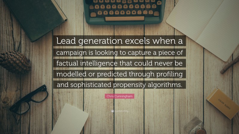 Chris Cunningham Quote: “Lead generation excels when a campaign is looking to capture a piece of factual intelligence that could never be modelled or predicted through profiling and sophisticated propensity algorithms.”