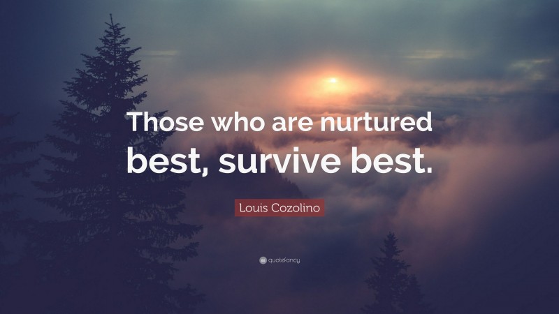 Louis Cozolino Quote: “Those who are nurtured best, survive best.”