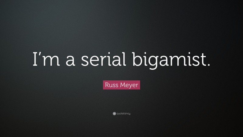 Russ Meyer Quote: “I’m a serial bigamist.”
