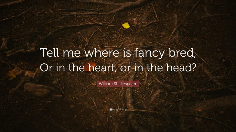William Shakespeare Quote: “Tell me where is fancy bred, Or in the heart, or in the head?”