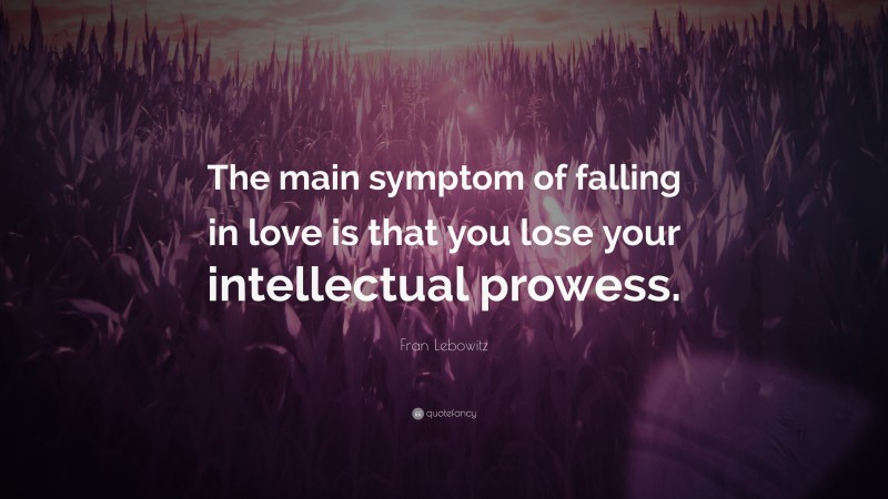 Fran Lebowitz Quote: “The main symptom of falling in love is that you lose your intellectual prowess.”