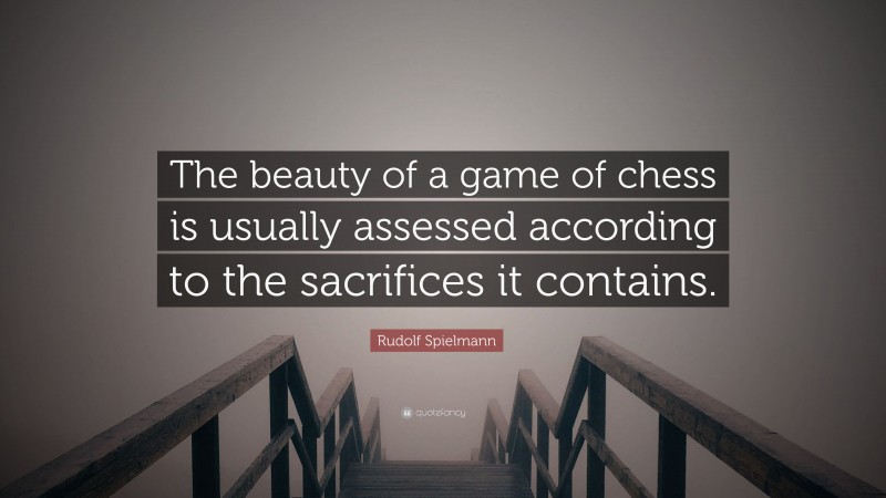 Rudolf Spielmann Quote: “The beauty of a game of chess is usually assessed according to the sacrifices it contains.”