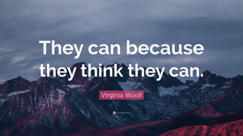Virginia Woolf Quote: “They can because they think they can.”