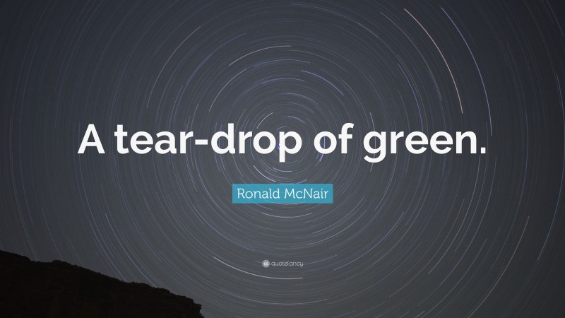 Ronald McNair Quote: “A tear-drop of green.”