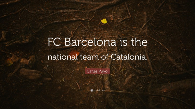 Carles Puyol Quote: “FC Barcelona is the national team of Catalonia.”