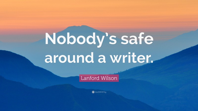 Lanford Wilson Quote: “Nobody’s safe around a writer.”