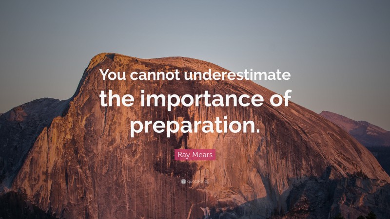 Ray Mears Quote: “You cannot underestimate the importance of preparation.”