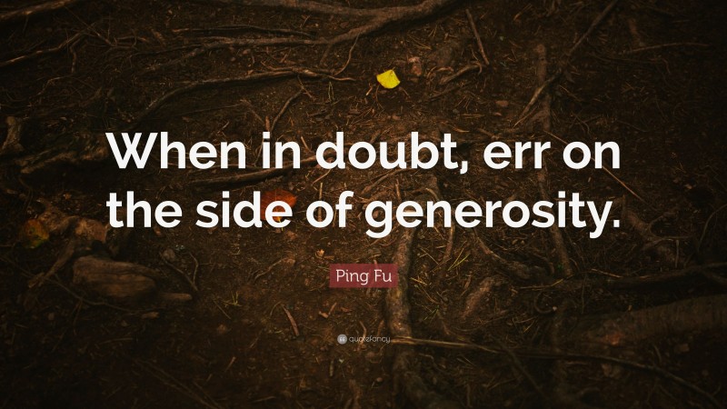 Ping Fu Quote: “When in doubt, err on the side of generosity.”
