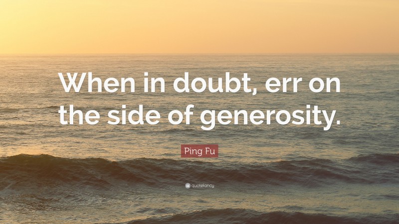 Ping Fu Quote: “When in doubt, err on the side of generosity.”