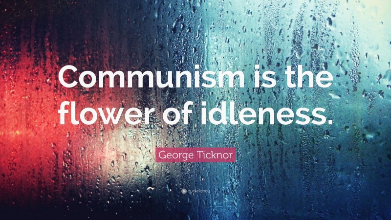 George Ticknor Quote: “Communism is the flower of idleness.”