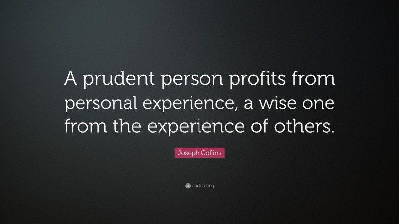 Joseph Collins Quote: “A prudent person profits from personal experience, a wise one from the experience of others.”