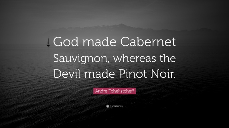 Andre Tchelistcheff Quote: “God made Cabernet Sauvignon, whereas the Devil made Pinot Noir.”