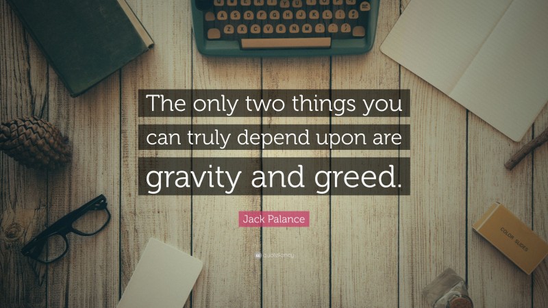Jack Palance Quote: “The only two things you can truly depend upon are gravity and greed.”