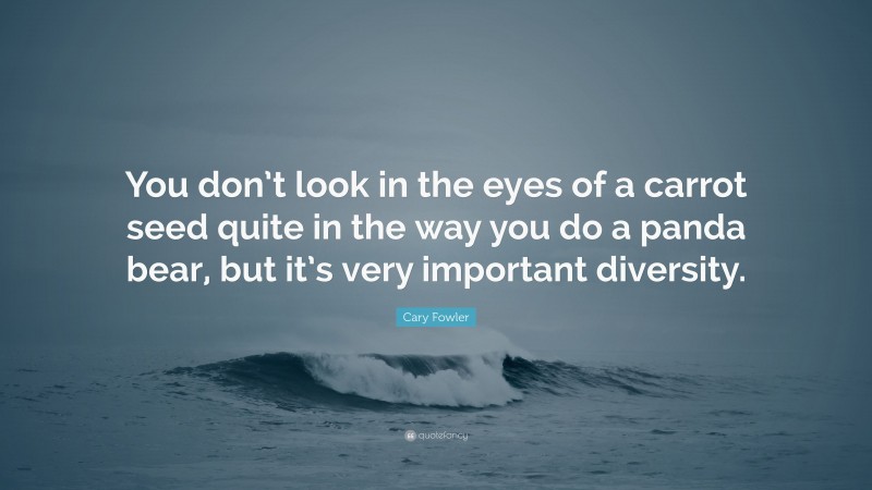 Cary Fowler Quote: “You don’t look in the eyes of a carrot seed quite in the way you do a panda bear, but it’s very important diversity.”