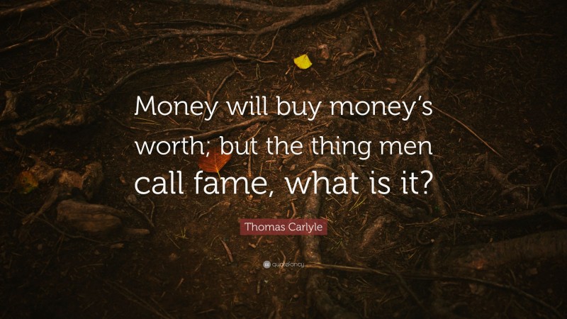 Thomas Carlyle Quote: “Money will buy money’s worth; but the thing men call fame, what is it?”