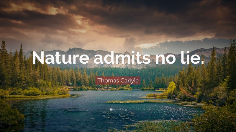Thomas Carlyle Quote: “Nature admits no lie.”
