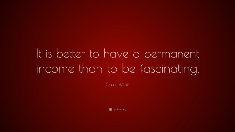 Oscar Wilde Quote: “It is better to have a permanent income than to be fascinating.”