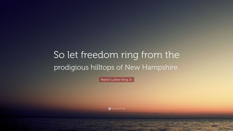 Martin Luther King Jr. Quote: “So let freedom ring from the prodigious hilltops of New Hampshire.”