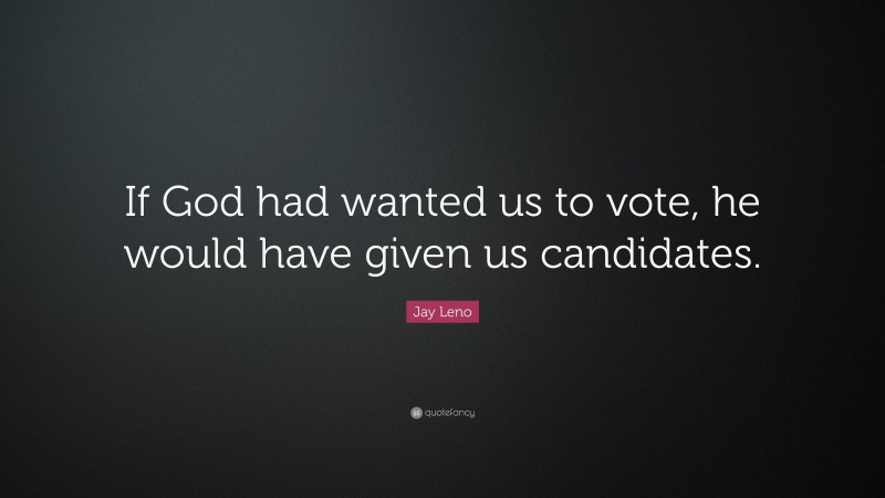 Jay Leno Quote: “If God had wanted us to vote, he would have given us candidates.”