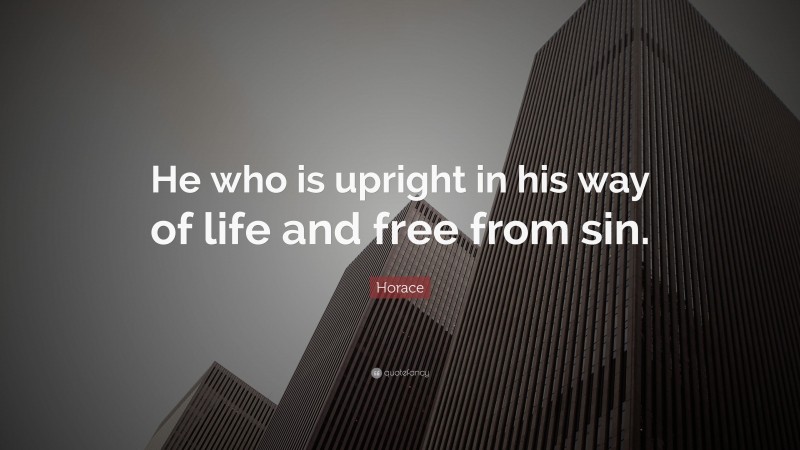 Horace Quote: “He who is upright in his way of life and free from sin.”