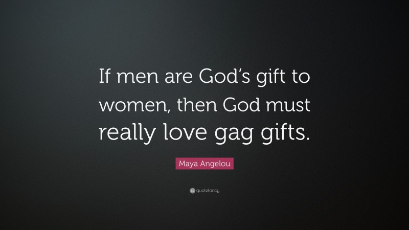 Maya Angelou Quote: “If men are God’s gift to women, then God must really love gag gifts.”