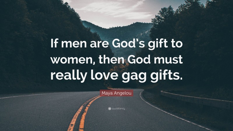 Maya Angelou Quote: “If men are God’s gift to women, then God must really love gag gifts.”