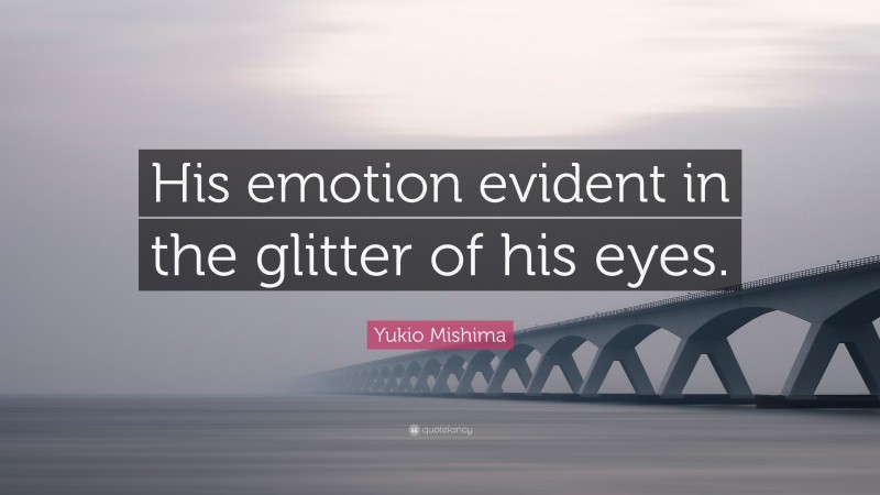 Yukio Mishima Quote: “His emotion evident in the glitter of his eyes.”