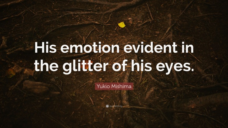 Yukio Mishima Quote: “His emotion evident in the glitter of his eyes.”
