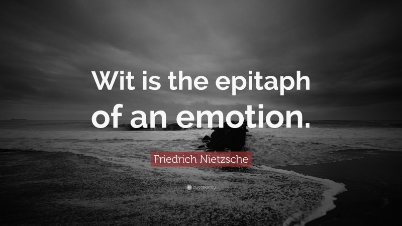 Friedrich Nietzsche Quote: “Wit is the epitaph of an emotion.”
