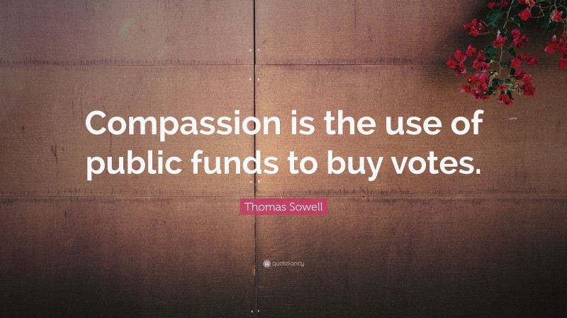 Thomas Sowell Quote: “Compassion is the use of public funds to buy votes.”