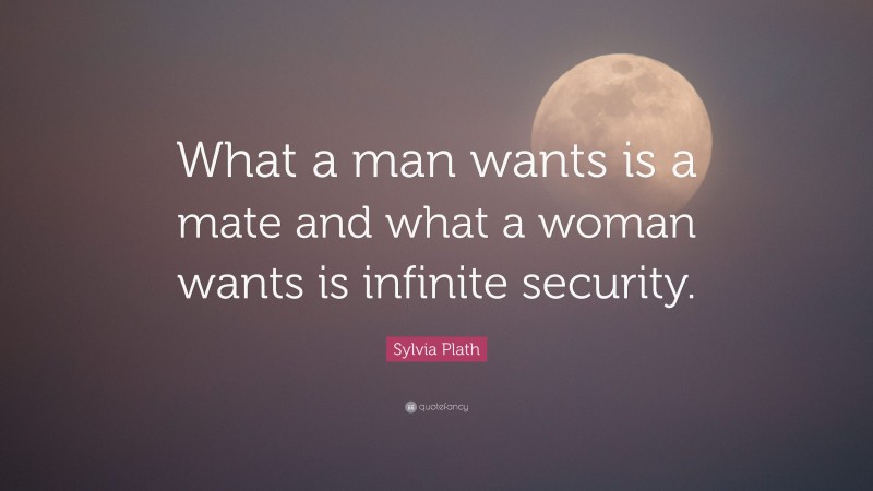 Sylvia Plath Quote: “What a man wants is a mate and what a woman wants is infinite security.”