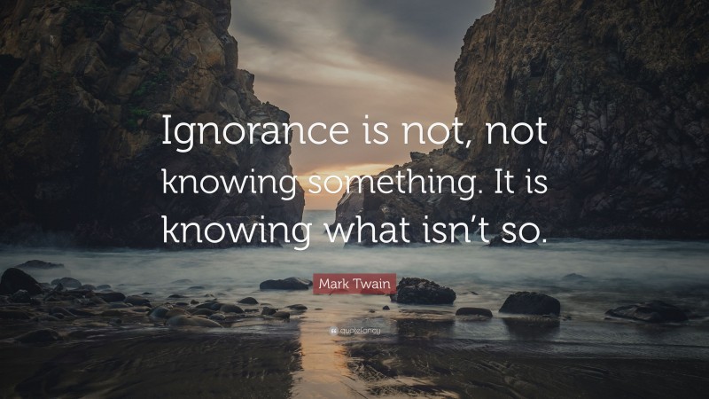 Mark Twain Quote: “Ignorance is not, not knowing something. It is ...