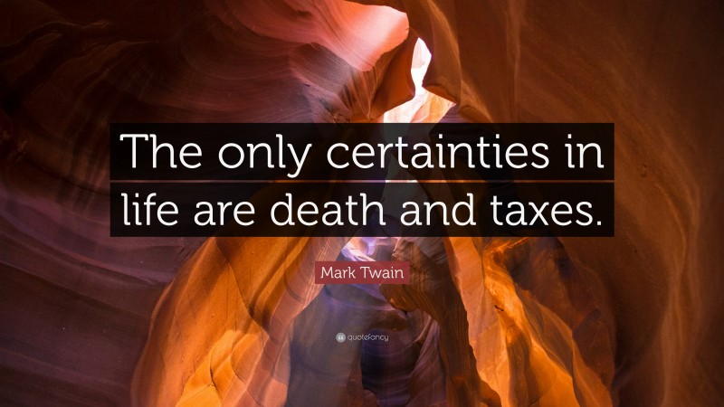 Mark Twain Quote: “The only certainties in life are death and taxes.”
