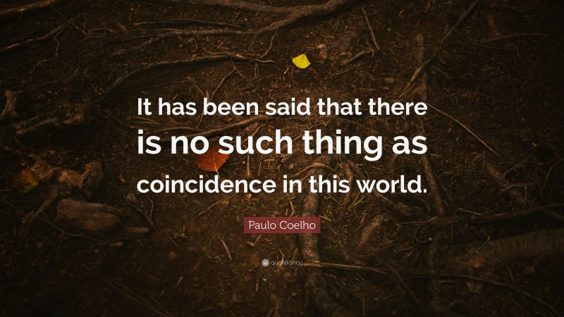 Paulo Coelho Quote: “It has been said that there is no such thing as coincidence in this world.”