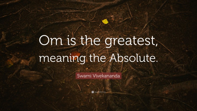 Swami Vivekananda Quote: “Om is the greatest, meaning the Absolute.”