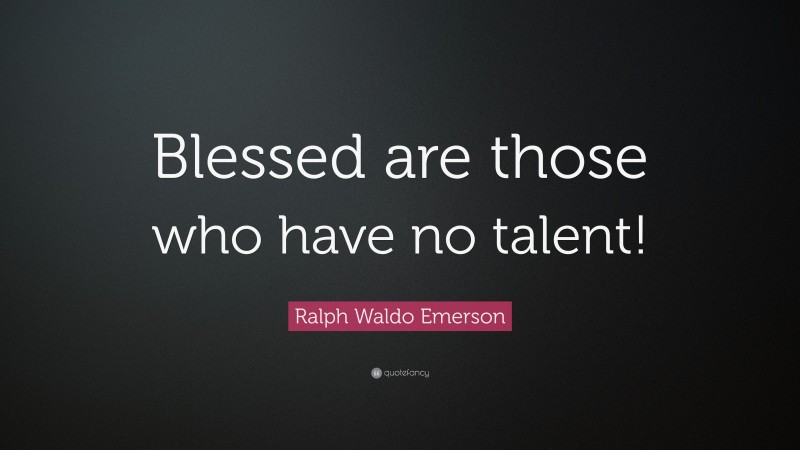Ralph Waldo Emerson Quote: “Blessed are those who have no talent!”