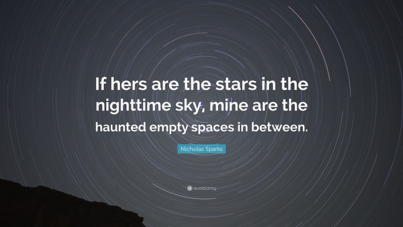 Nicholas Sparks Quote: “If hers are the stars in the nighttime sky, mine are the haunted empty spaces in between.”